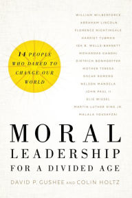 Title: Moral Leadership for a Divided Age: Fourteen People Who Dared to Change Our World, Author: David P. Gushee