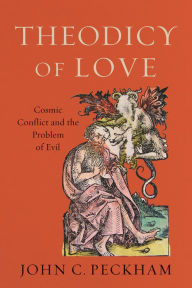 Title: Theodicy of Love: Cosmic Conflict and the Problem of Evil, Author: John C. Peckham