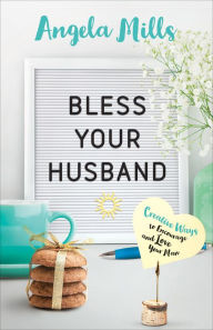 Title: Bless Your Husband: Creative Ways to Encourage and Love Your Man, Author: Angela Mills