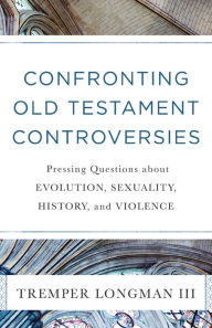 Title: Confronting Old Testament Controversies: Pressing Questions about Evolution, Sexuality, History, and Violence, Author: Tremper III Longman