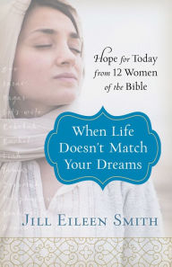 Title: When Life Doesn't Match Your Dreams: Hope for Today from 12 Women of the Bible, Author: Jill Eileen Smith