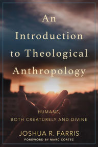 Title: An Introduction to Theological Anthropology: Humans, Both Creaturely and Divine, Author: Joshua R. Farris