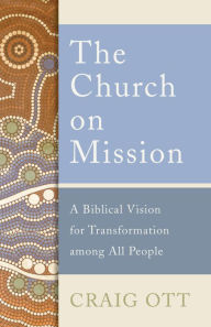 Title: The Church on Mission: A Biblical Vision for Transformation among All People, Author: Craig Ott