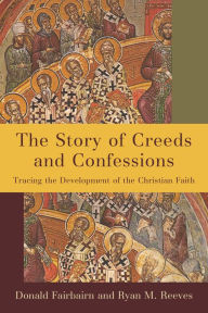 Title: The Story of Creeds and Confessions: Tracing the Development of the Christian Faith, Author: Donald Fairbairn