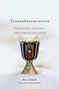 Title: Transubstantiation: Theology, History, and Christian Unity, Author: Brett Salkeld