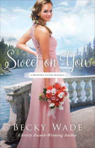 Title: Sweet on You (A Bradford Sisters Romance Book #3), Author: Becky Wade