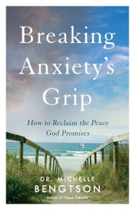 Title: Breaking Anxiety's Grip: How to Reclaim the Peace God Promises, Author: Dr. Michelle Bengtson