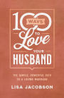 100 Ways to Love Your Husband: The Simple, Powerful Path to a Loving Marriage