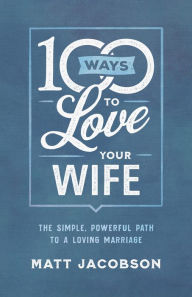 Title: 100 Ways to Love Your Wife: The Simple, Powerful Path to a Loving Marriage, Author: Matt Jacobson