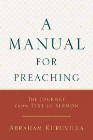 Title: A Manual for Preaching: The Journey from Text to Sermon, Author: Abraham Kuruvilla