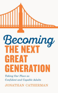 Title: Becoming the Next Great Generation: Taking Our Place as Confident and Capable Adults, Author: Jonathan Catherman