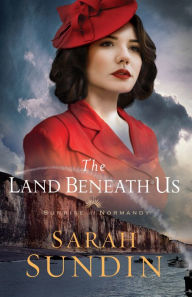 Title: The Land Beneath Us (Sunrise at Normandy Book #3), Author: Sarah Sundin