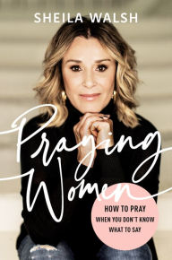 Title: Praying Women: How to Pray When You Don't Know What to Say, Author: Sheila Walsh
