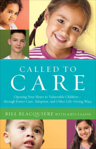 Title: Called to Care: Opening Your Heart to Vulnerable Children--through Foster Care, Adoption, and Other Life-Giving Ways, Author: Bill Blacquiere