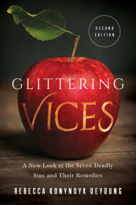 Title: Glittering Vices: A New Look at the Seven Deadly Sins and Their Remedies, Author: Rebecca Konyndyk DeYoung