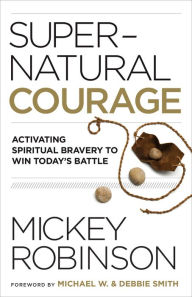 Title: Supernatural Courage: Activating Spiritual Bravery to Do Great Things, Author: Mickey Robinson