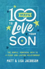 Title: 100 Ways to Love Your Son: The Simple, Powerful Path to a Close and Lasting Relationship, Author: Matt Jacobson