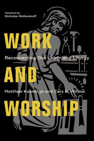 Title: Work and Worship: Reconnecting Our Labor and Liturgy, Author: Matthew Kaemingk