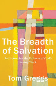 Title: The Breadth of Salvation: Rediscovering the Fullness of God's Saving Work, Author: Tom Greggs