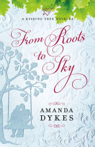 Title: From Roots to Sky (A Kissing Tree Novella), Author: Amanda Dykes