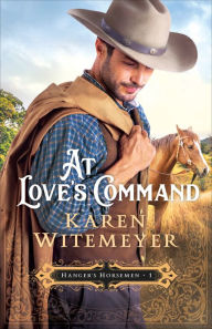 Title: At Love's Command (Hanger's Horsemen Book #1), Author: Karen Witemeyer