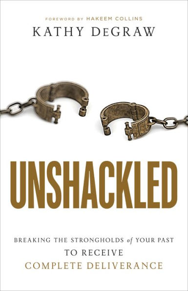 Unshackled: Breaking the Strongholds of Your Past to Receive Complete Deliverance