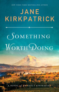 Title: Something Worth Doing: A Novel of an Early Suffragist, Author: Jane Kirkpatrick