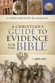 Title: A Christian's Guide to Evidence for the Bible: 101 Proofs from History and Archaeology, Author: J. Daniel Hays