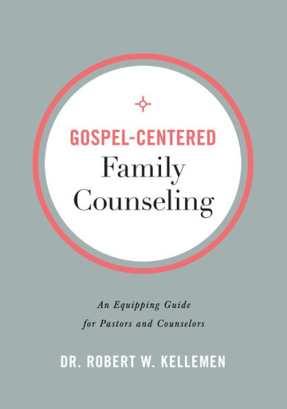 Gospel-Centered Family Counseling: An Equipping Guide for Pastors and Counselors