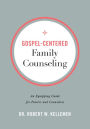 Gospel-Centered Family Counseling: An Equipping Guide for Pastors and Counselors