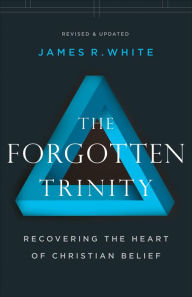 Title: The Forgotten Trinity: Recovering the Heart of Christian Belief, Author: James R. White