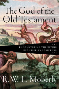 Title: The God of the Old Testament: Encountering the Divine in Christian Scripture, Author: R. W. L. Moberly