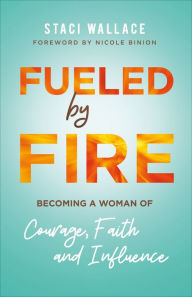 Title: Fueled by Fire: Becoming a Woman of Courage, Faith and Influence, Author: Staci Wallace