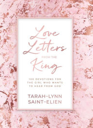 Title: Love Letters from the King: 100 Devotions for the Girl Who Wants to Hear from God, Author: Tarah-Lynn Saint-Elien