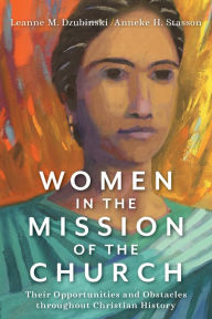 Title: Women in the Mission of the Church: Their Opportunities and Obstacles throughout Christian History, Author: Leanne M. Dzubinski
