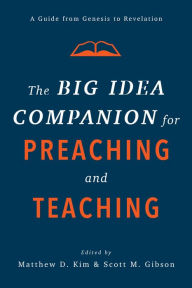 Title: The Big Idea Companion for Preaching and Teaching: A Guide from Genesis to Revelation, Author: Matthew D. Kim