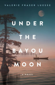 Title: Under the Bayou Moon: A Novel, Author: Valerie Fraser Luesse