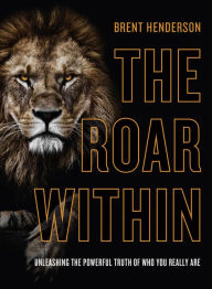 Title: The Roar Within: Unleashing the Powerful Truth of Who You Really Are, Author: Brent Henderson