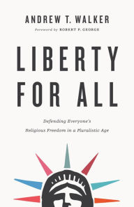 Title: Liberty for All: Defending Everyone's Religious Freedom in a Pluralistic Age, Author: Andrew T. Walker