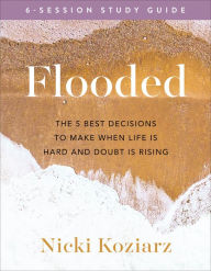 Title: Flooded Study Guide: The 5 Best Decisions to Make When Life Is Hard and Doubt Is Rising, Author: Nicki Koziarz