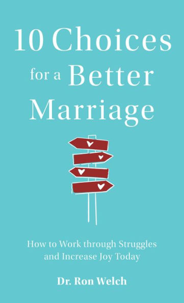 10 Choices for a Better Marriage: How to Work through Struggles and Increase Joy Today