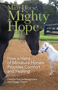 Title: Mini Horse, Mighty Hope: How a Herd of Miniature Horses Provides Comfort and Healing, Author: Debbie Garcia-Bengochea