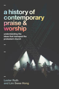 Title: A History of Contemporary Praise & Worship: Understanding the Ideas That Reshaped the Protestant Church, Author: Lester Ruth