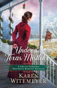 Title: Under the Texas Mistletoe: A Trio of Christmas Historical Romance Novellas, Author: Karen Witemeyer