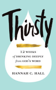 Title: Thirsty: 12 Weeks of Drinking Deeply from God's Word, Author: Hannah C. Hall