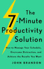 The 7-Minute Productivity Solution: How to Manage Your Schedule, Overcome Distraction, and Achieve the Results You Want