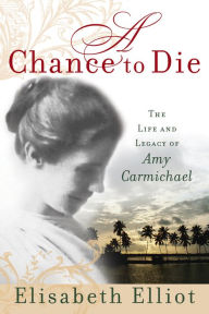 Title: A Chance to Die: The Life and Legacy of Amy Carmichael, Author: Elisabeth Elliot