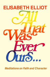 Title: All That Was Ever Ours, Author: Elisabeth Elliot
