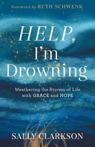 Title: Help, I'm Drowning: Weathering the Storms of Life with Grace and Hope, Author: Sally Clarkson