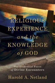 Title: Religious Experience and the Knowledge of God: The Evidential Force of Divine Encounters, Author: Harold A. Netland